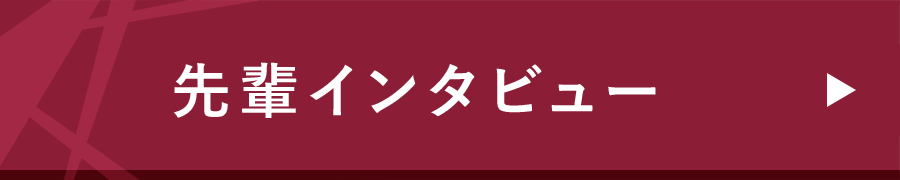 先輩インタビュー-INTERVIEW